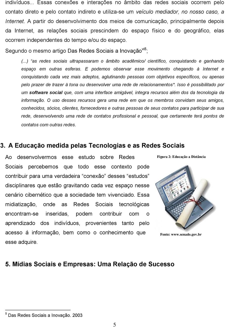 espaço. Segundo o mesmo artigo Das Redes Sociais a Inovação vi5 ; (...) as redes sociais ultrapassaram o âmbito acadêmico/ científico, conquistando e ganhando espaço em outras esferas.