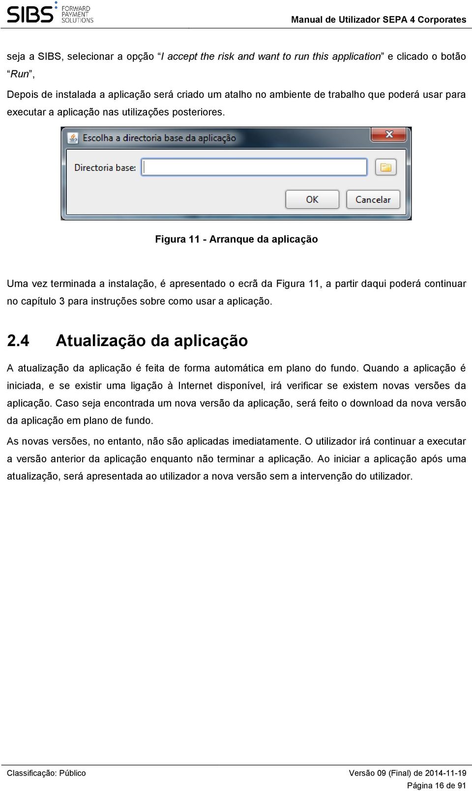 Figura 11 - Arranque da aplicação Uma vez terminada a instalação, é apresentado o ecrã da Figura 11, a partir daqui poderá continuar no capítulo 3 para instruções sobre como usar a aplicação. 2.