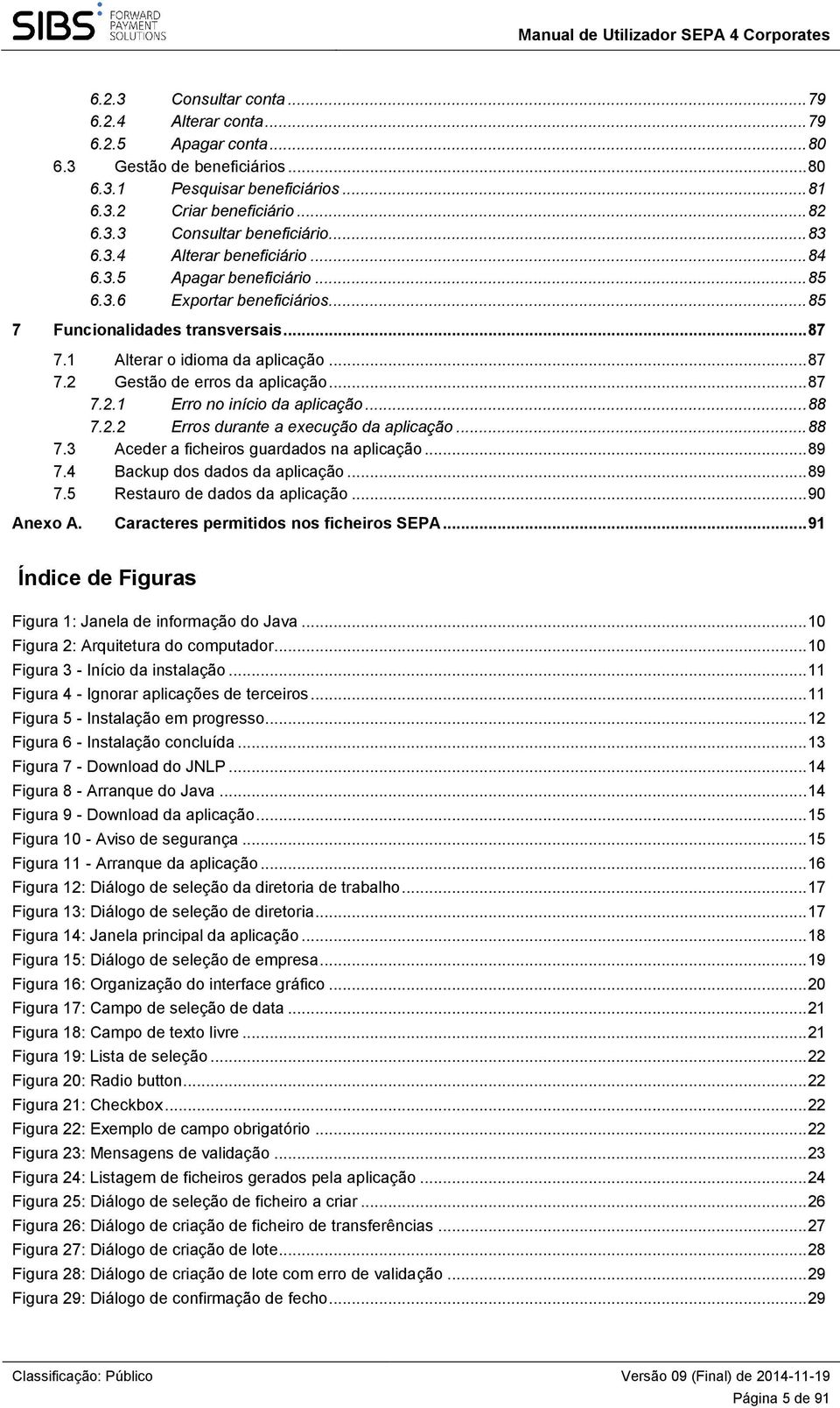 .. 87 7.2.1 Erro no início da aplicação... 88 7.2.2 Erros durante a execução da aplicação... 88 7.3 Aceder a ficheiros guardados na aplicação... 89 7.4 Backup dos dados da aplicação... 89 7.5 Restauro de dados da aplicação.