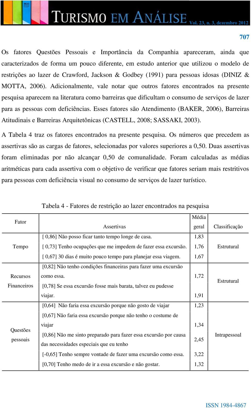 Adicionalmente, vale notar que outros fatores encontrados na presente pesquisa aparecem na literatura como barreiras que dificultam o consumo de serviços de lazer para as pessoas com deficiências.