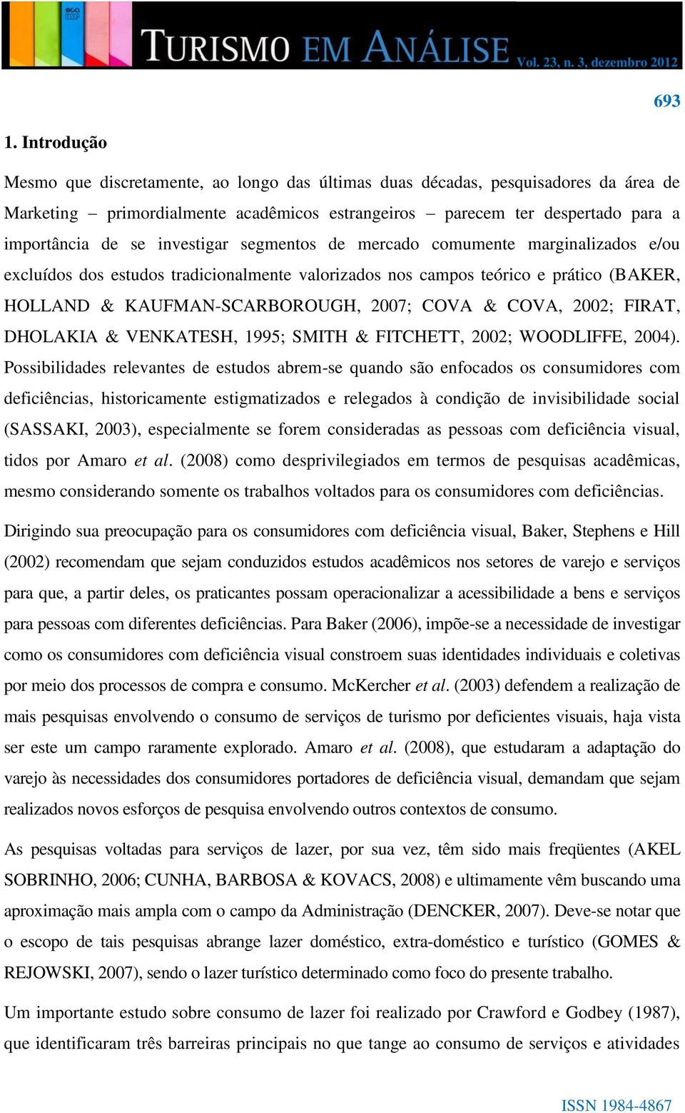 investigar segmentos de mercado comumente marginalizados e/ou excluídos dos estudos tradicionalmente valorizados nos campos teórico e prático (B AKER, HOLLAND & KAUFMAN-SCARBOROUGH, 2007; COVA &