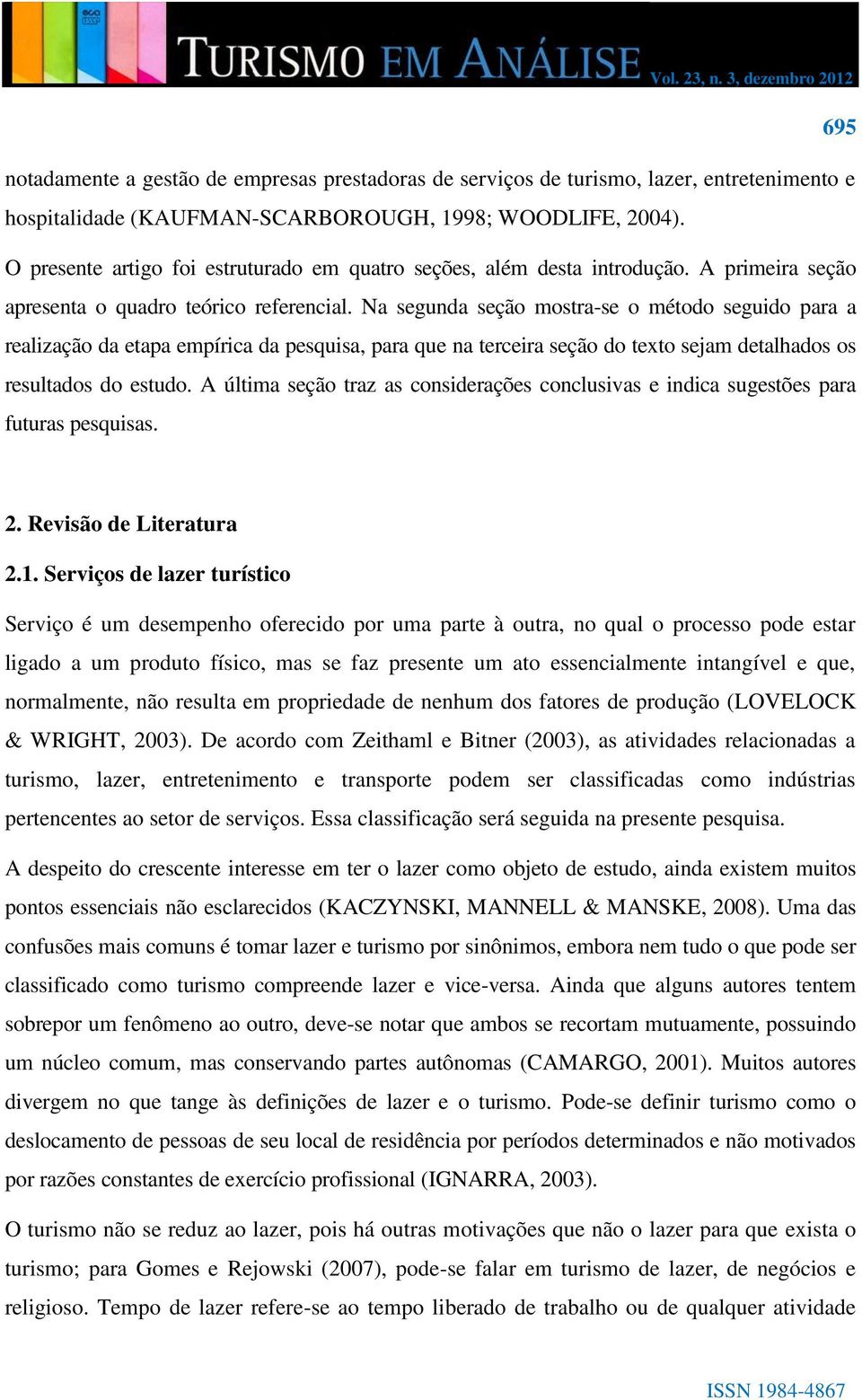 Na segunda seção mostra-se o método seguido para a realização da etapa empírica da pesquisa, para que na terceira seção do texto sejam detalhados os resultados do estudo.