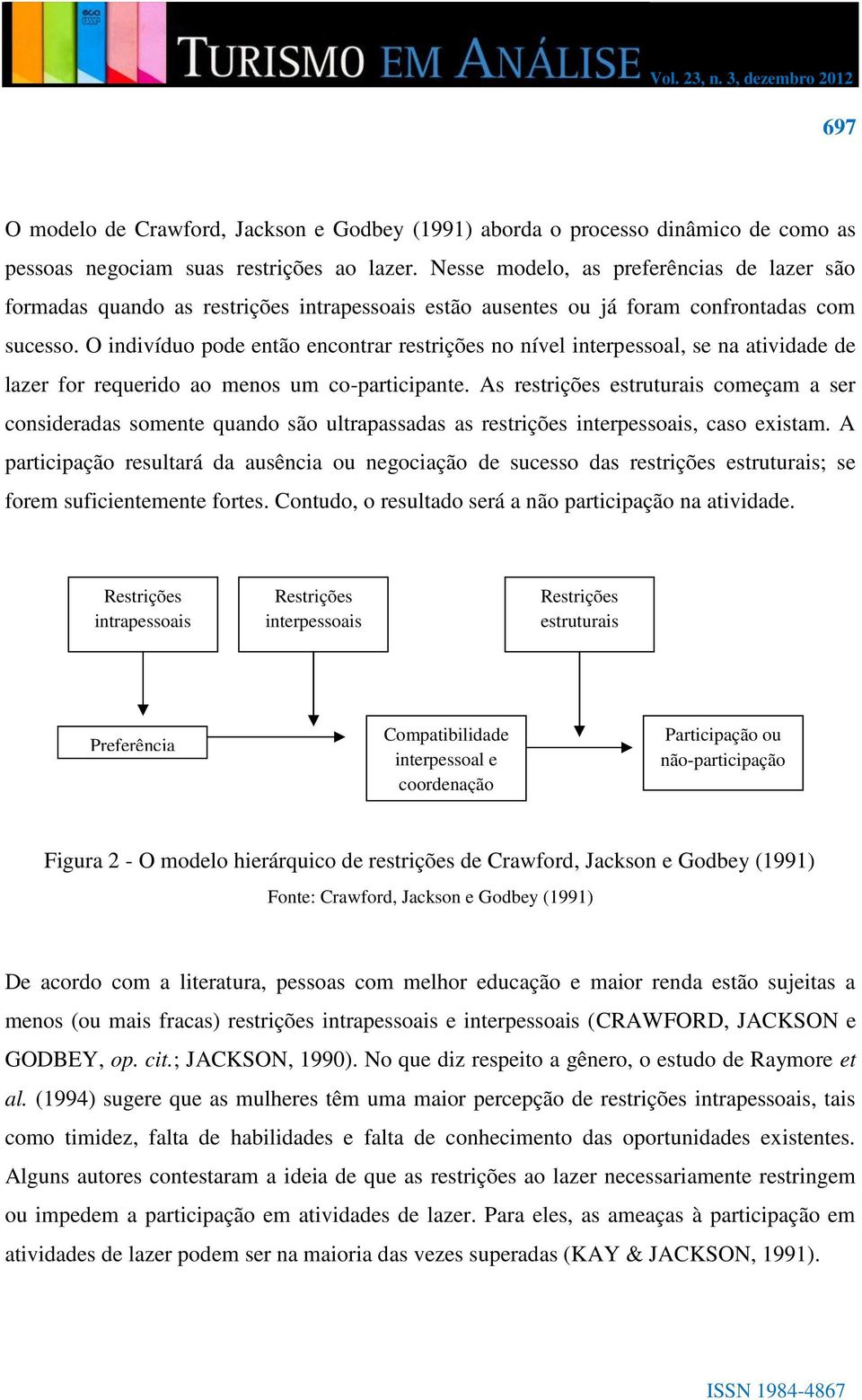 O indivíduo pode então encontrar restrições no nível interpessoal, se na atividade de lazer for requerido ao menos um co-participante.