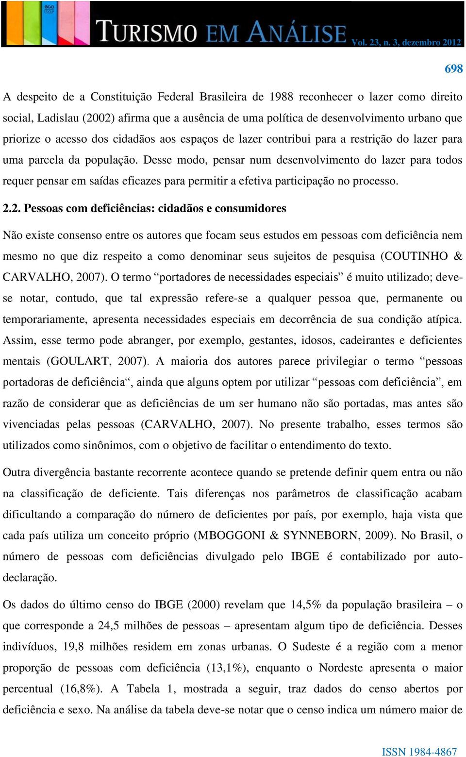 Desse modo, pensar num desenvolvimento do lazer para todos requer pensar em saídas eficazes para permitir a efetiva participação no processo. 2.