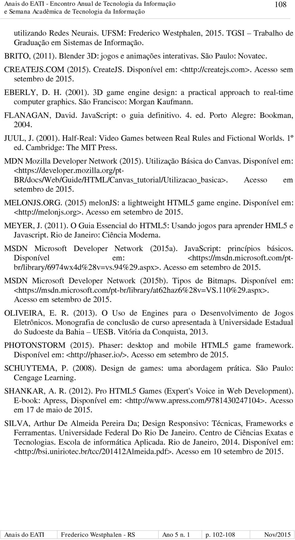São Francisco: Morgan Kaufmann. FLANAGAN, David. JavaScript: o guia definitivo. 4. ed. Porto Alegre: Bookman, 2004. JUUL, J. (2001). Half-Real: Video Games between Real Rules and Fictional Worlds.