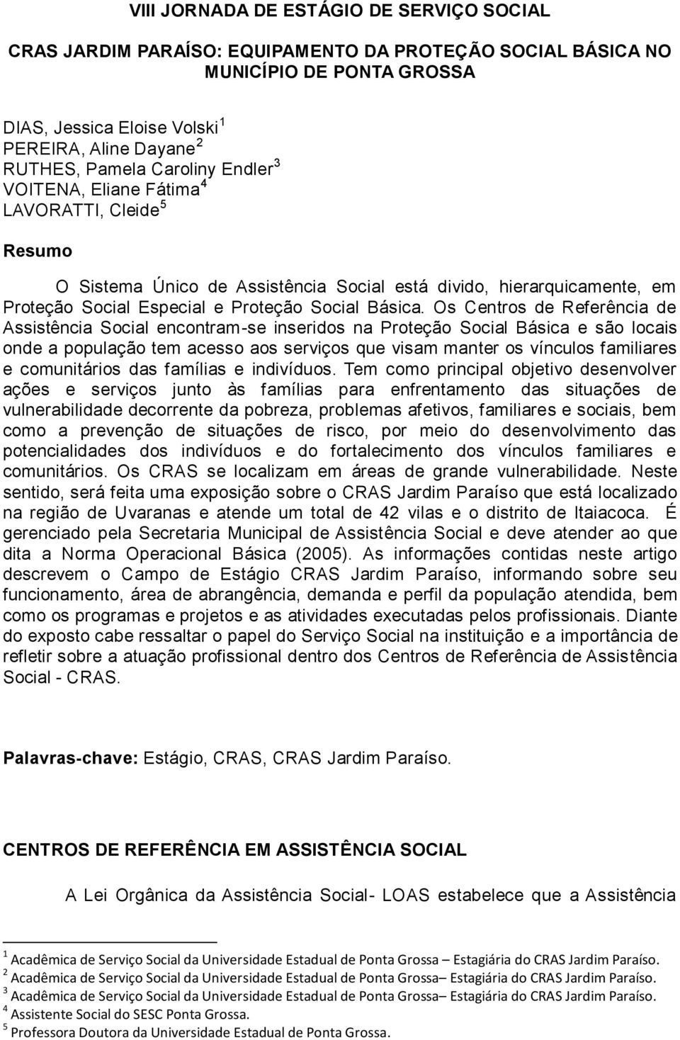 Os Centros de Referência de Assistência Social encontram-se inseridos na Proteção Social Básica e são locais onde a população tem acesso aos serviços que visam manter os vínculos familiares e