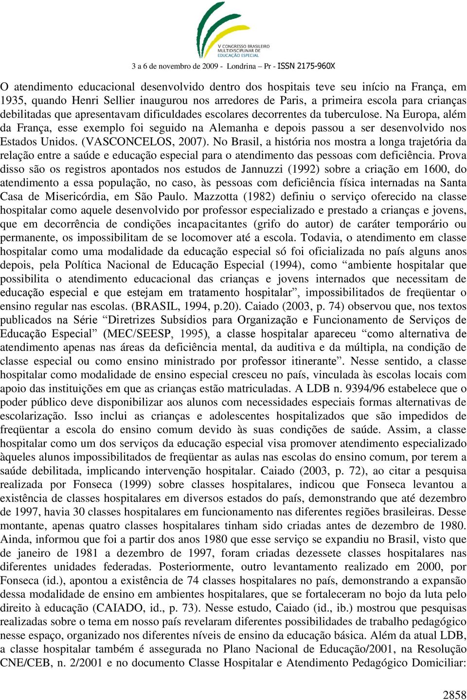 (VASCONCELOS, 2007). No Brasil, a história nos mostra a longa trajetória da relação entre a saúde e educação especial para o atendimento das pessoas com deficiência.