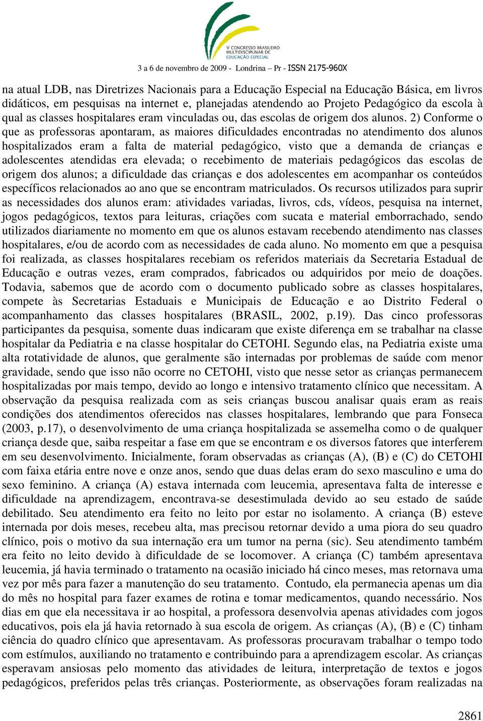 2) Conforme o que as professoras apontaram, as maiores dificuldades encontradas no atendimento dos alunos hospitalizados eram a falta de material pedagógico, visto que a demanda de crianças e