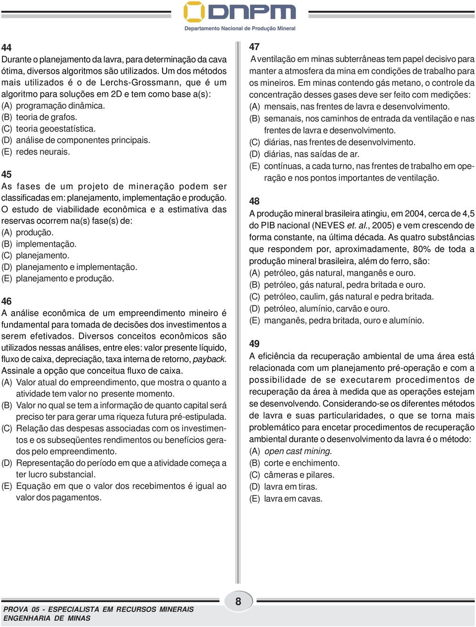 (D) análise de componentes principais. (E) redes neurais. 45 As fases de um projeto de mineração podem ser classificadas em: planejamento, implementação e produção.