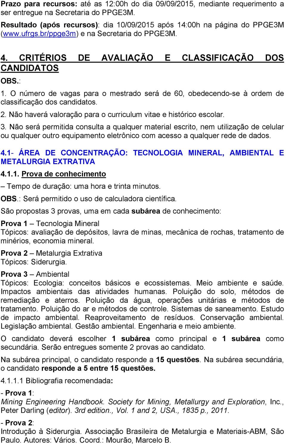 O número de vagas para o mestrado será de 60, obedecendo-se à ordem de classificação dos candidatos. 2. Não haverá valoração para o curriculum vitae e histórico escolar. 3.