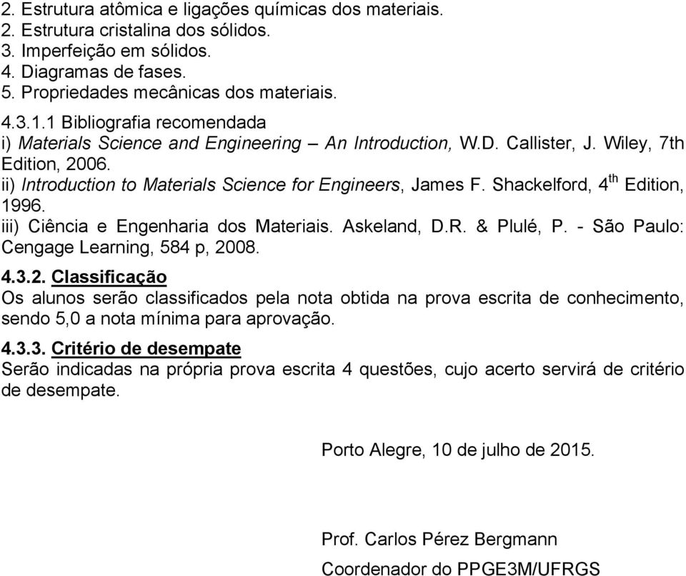 Shackelford, 4 th Edition, 1996. iii) Ciência e Engenharia dos Materiais. Askeland, D.R. & Plulé, P. - São Paulo: Cengage Learning, 584 p, 20