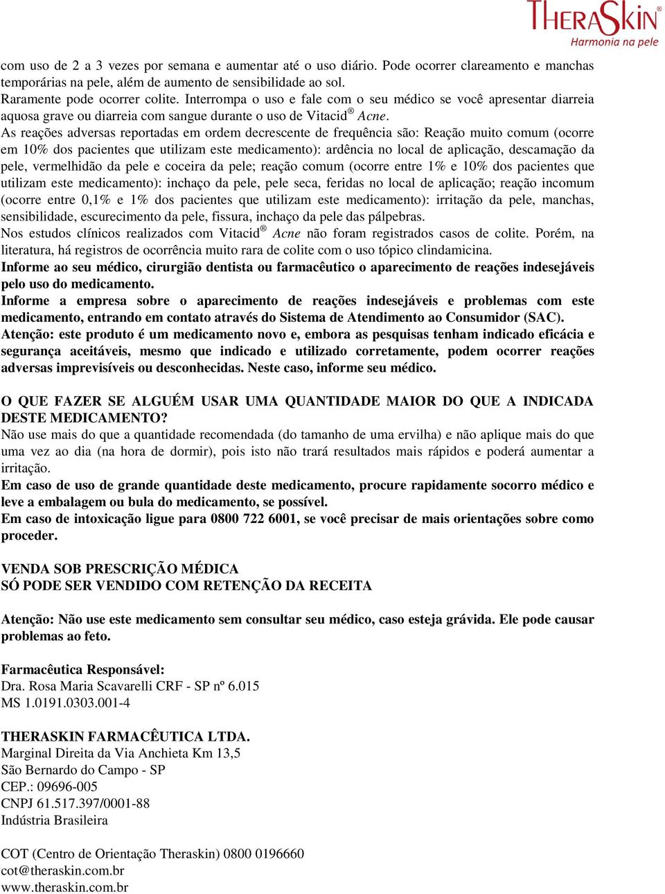 As reações adversas reportadas em ordem decrescente de frequência são: Reação muito comum (ocorre em 10% dos pacientes que utilizam este medicamento): ardência no local de aplicação, descamação da