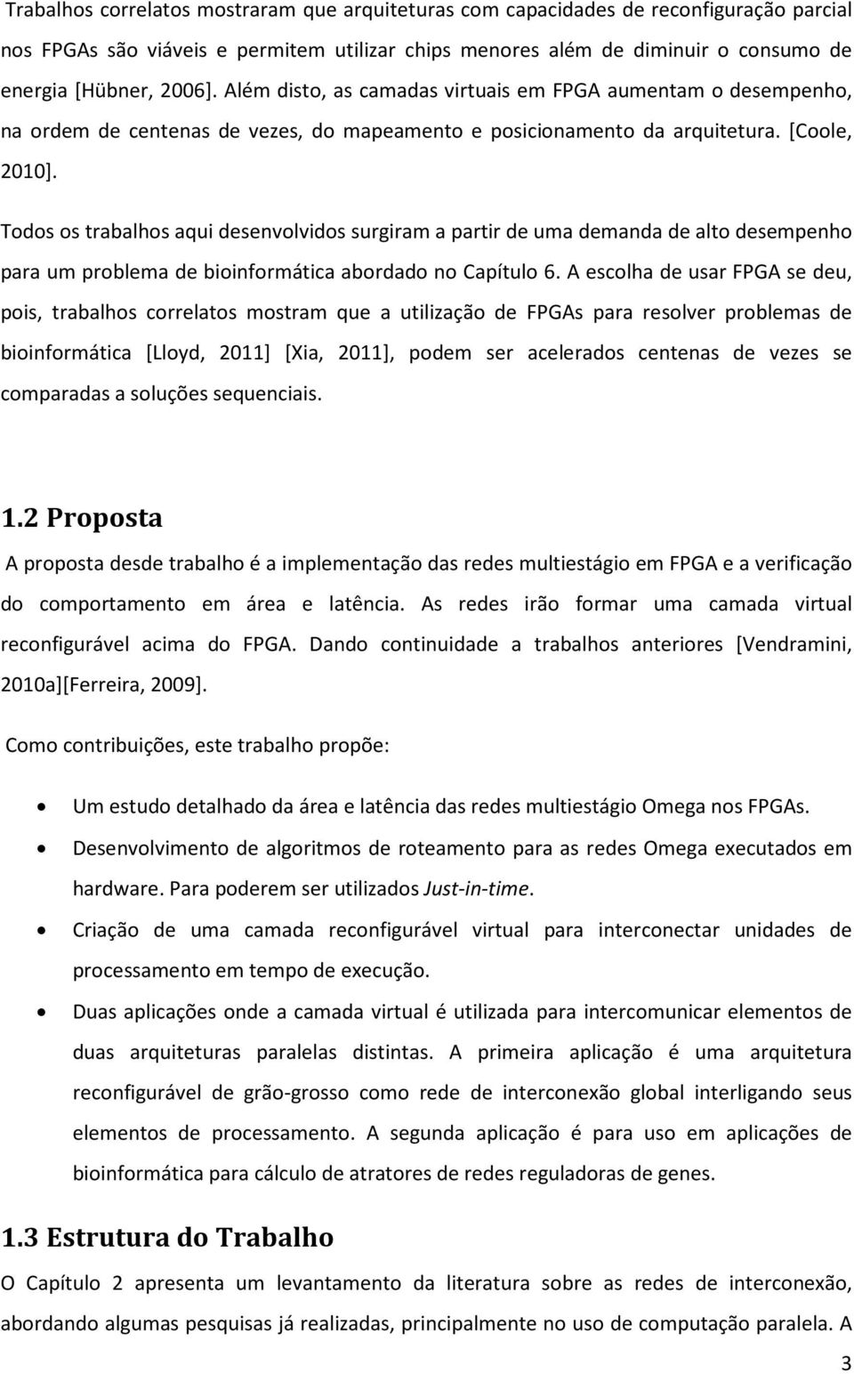 Todos os trabalhos aqui desenvolvidos surgiram a partir de uma demanda de alto desempenho para um problema de bioinformática abordado no Capítulo 6.