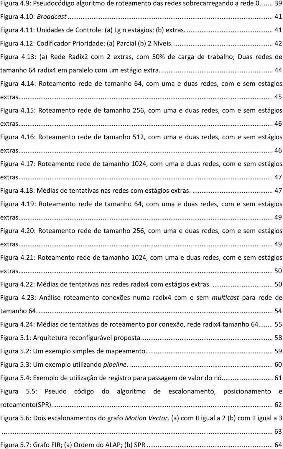 14: Roteamento rede de tamanho 64, com uma e duas redes, com e sem estágios extras... 45 Figura 4.15: Roteamento rede de tamanho 256, com uma e duas redes, com e sem estágios extras... 46 Figura 4.