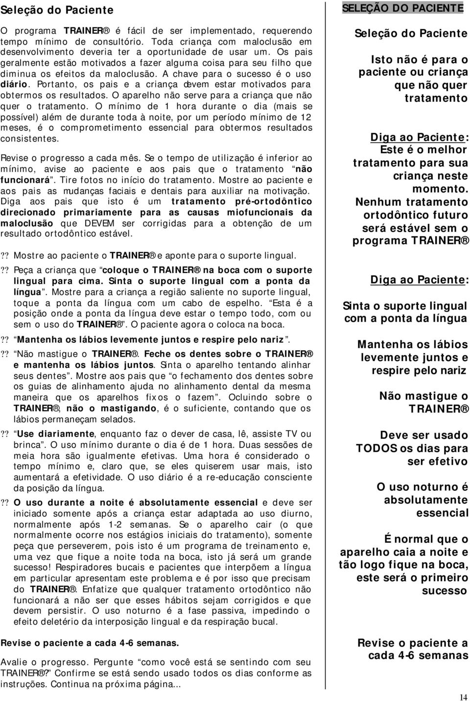 Portanto, os pais e a criança devem estar motivados para obtermos os resultados. O aparelho não serve para a criança que não quer o tratamento.