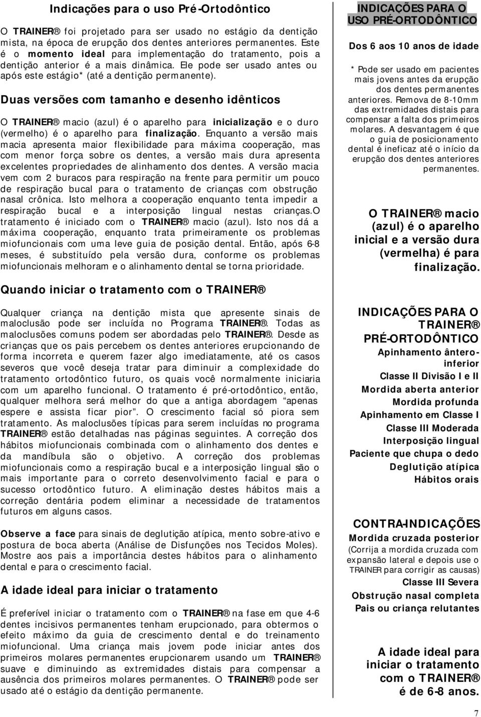 Duas versões com tamanho e desenho idênticos O TRAINER macio (azul) é o aparelho para inicialização e o duro (vermelho) é o aparelho para finalização.