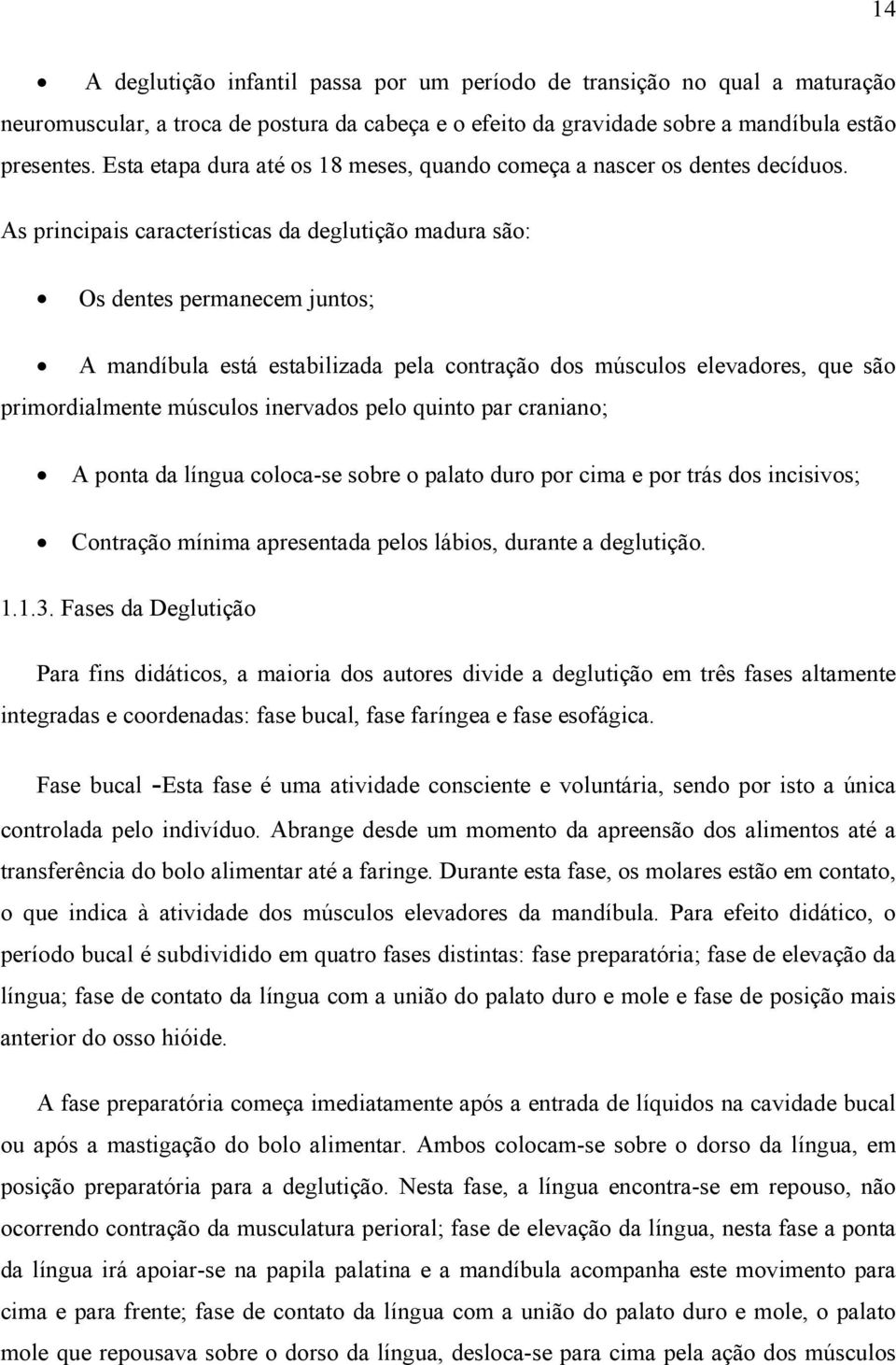 As principais características da deglutição madura são: Os dentes permanecem juntos; A mandíbula está estabilizada pela contração dos músculos elevadores, que são primordialmente músculos inervados