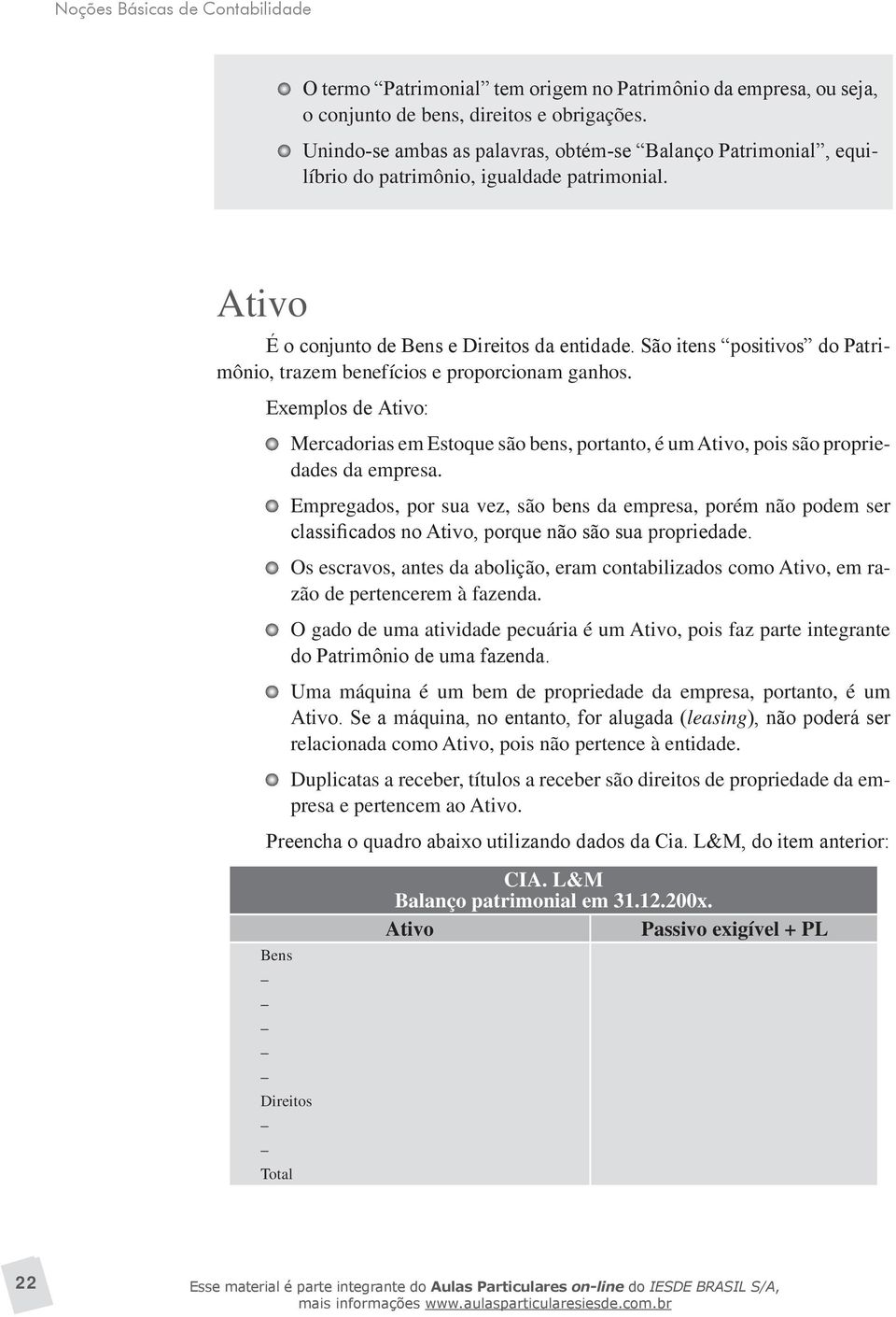 São itens positivos do Patrimônio, trazem benefícios e proporcionam ganhos. Exemplos de Ativo: Mercadorias em Estoque são bens, portanto, é um Ativo, pois são propriedades da empresa.