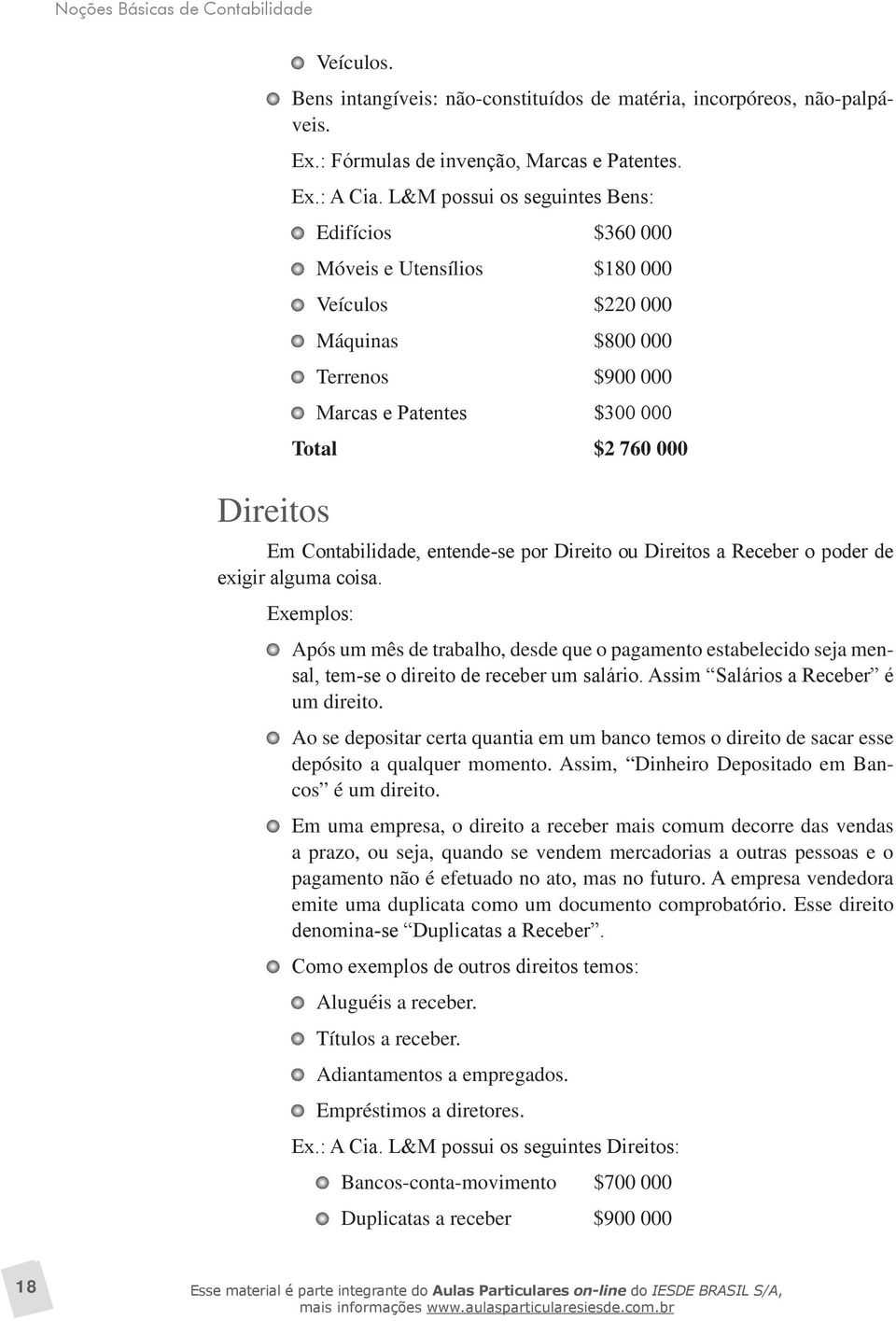 entende-se por Direito ou Direitos a Receber o poder de exigir alguma coisa. Exemplos: Após um mês de trabalho, desde que o pagamento estabelecido seja mensal, tem-se o direito de receber um salário.