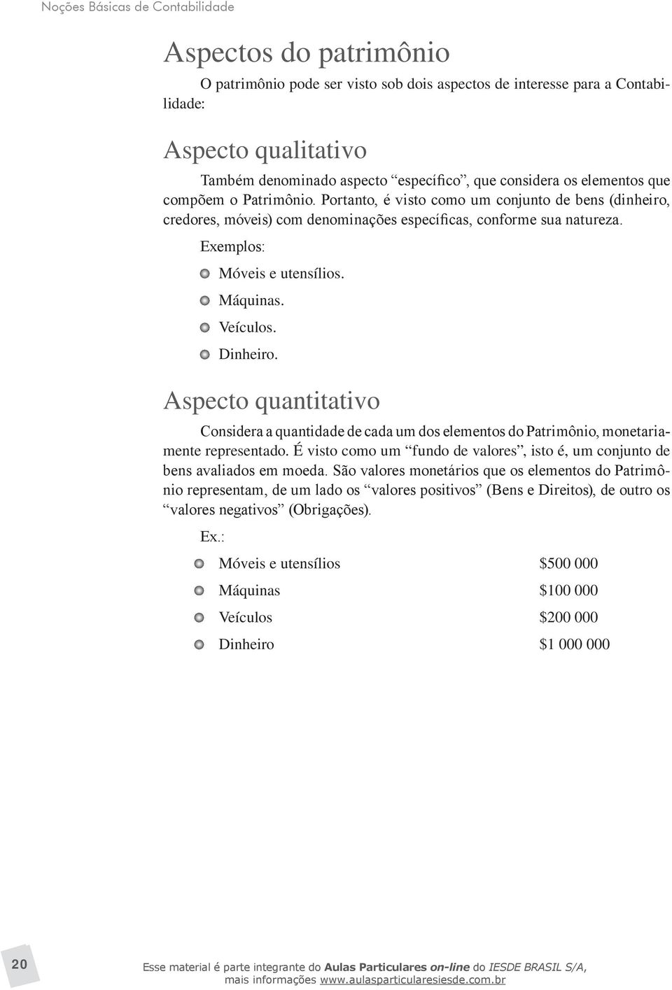 Exemplos: Móveis e utensílios. Máquinas. Veículos. Dinheiro. Aspecto quantitativo Considera a quantidade de cada um dos elementos do Patrimônio, monetariamente representado.