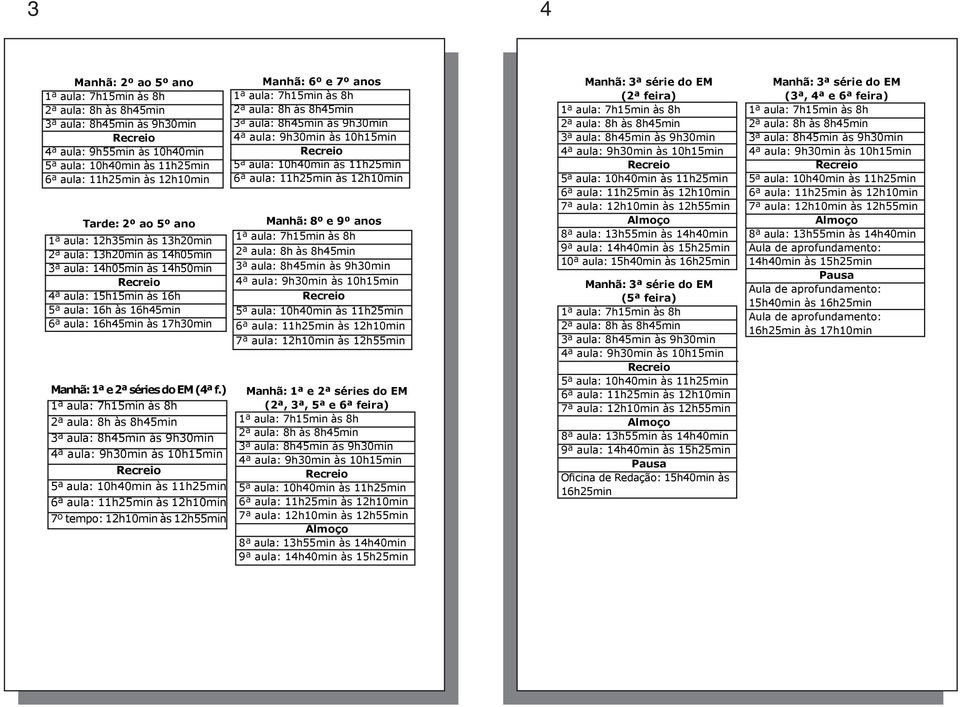 ) 7º tempo: 12h10min às 12h55min Manhã: 6º e 7º anos Manhã: 8º e 9º anos 7ª aula: 12h10min às 12h55min Manhã: 1ª e 2ª séries do EM (2ª, 3ª, 5ª e 6ª feira) 7ª aula: 12h10min às 12h55min Almoço 8ª