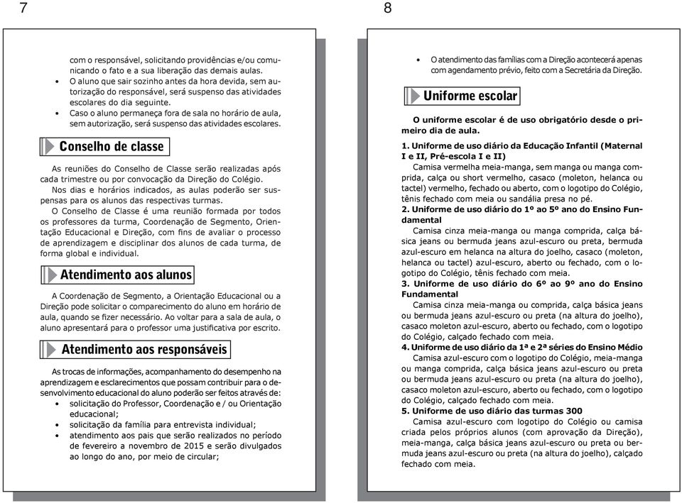 Caso o aluno permaneça fora de sala no horário de aula, sem autorização, será suspenso das atividades escolares.