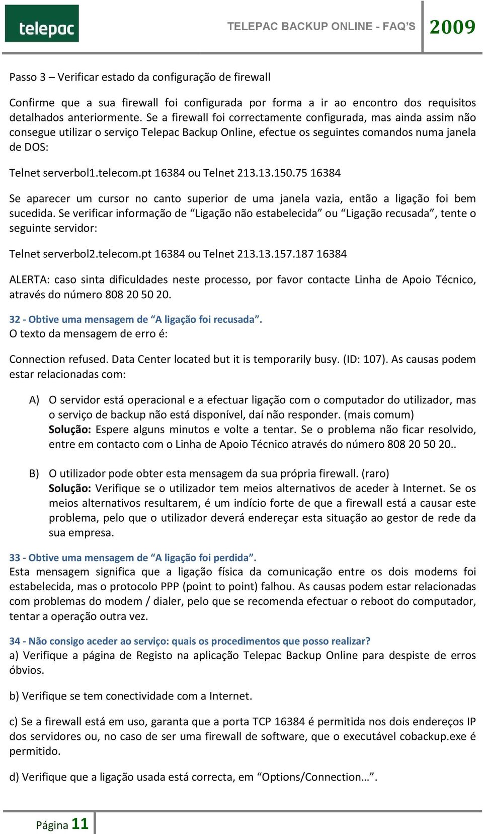 pt 16384 ou Telnet 213.13.150.75 16384 Se aparecer um cursor no canto superior de uma janela vazia, então a ligação foi bem sucedida.