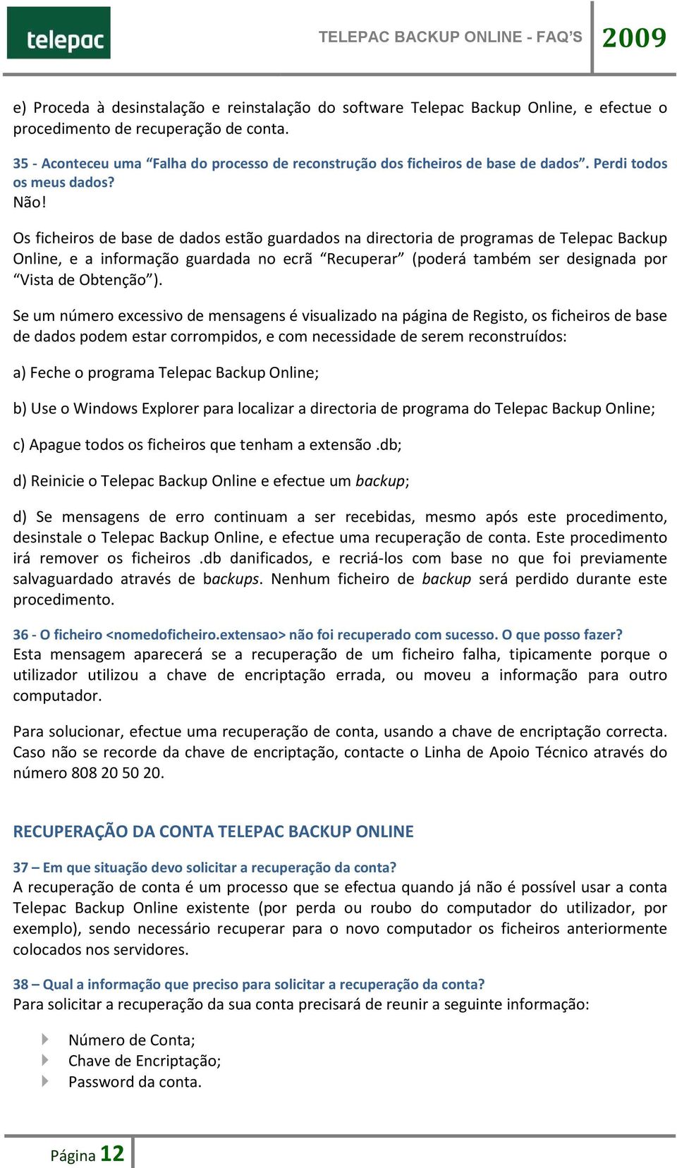 Os ficheiros de base de dados estão guardados na directoria de programas de Telepac Backup Online, e a informação guardada no ecrã Recuperar (poderá também ser designada por Vista de Obtenção ).