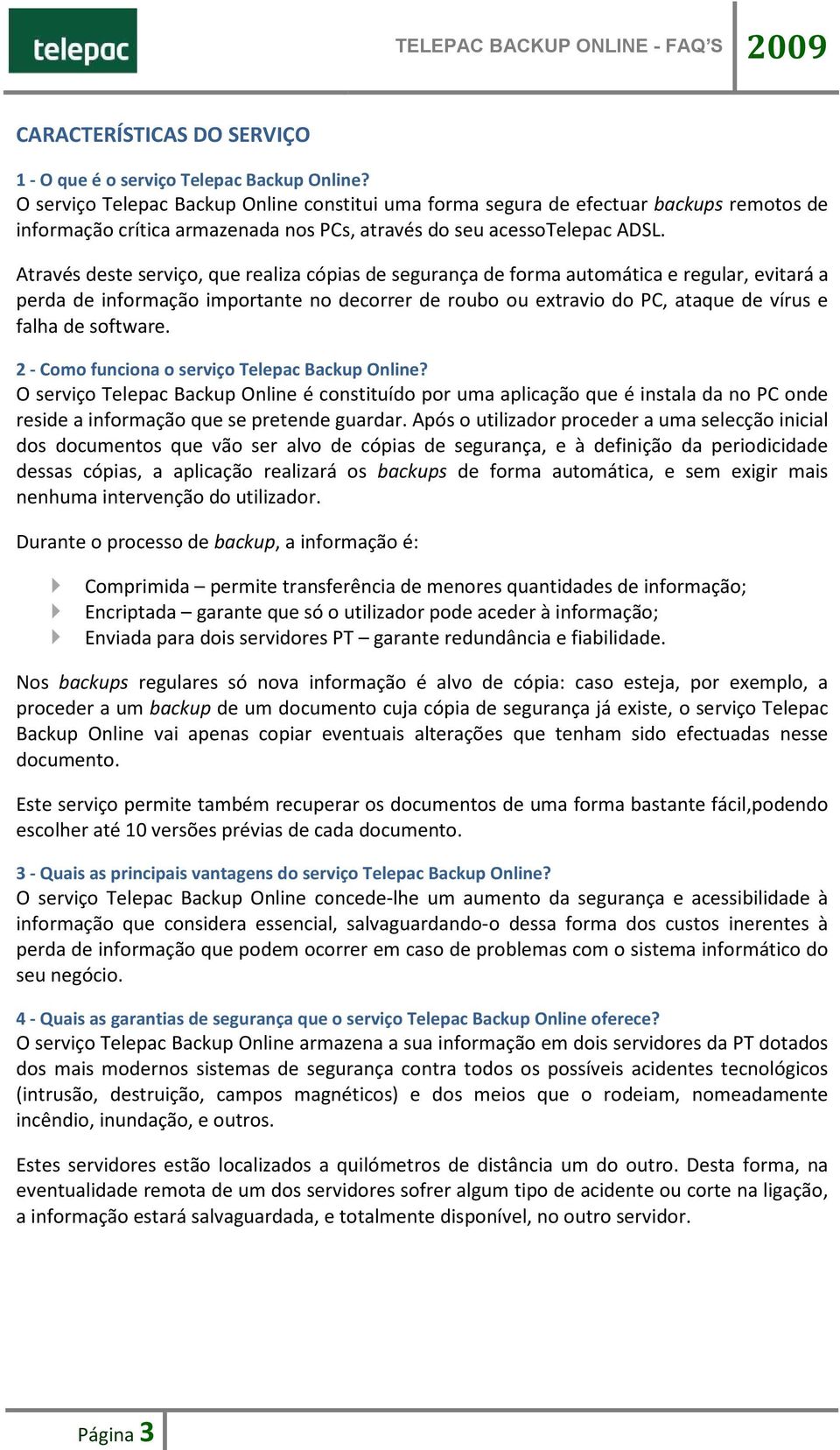 Através deste serviço, que realiza cópias de segurança de forma automática e regular, evitará a perda de informação importante no decorrer de roubo ou extravio do PC, ataque de vírus e falha de