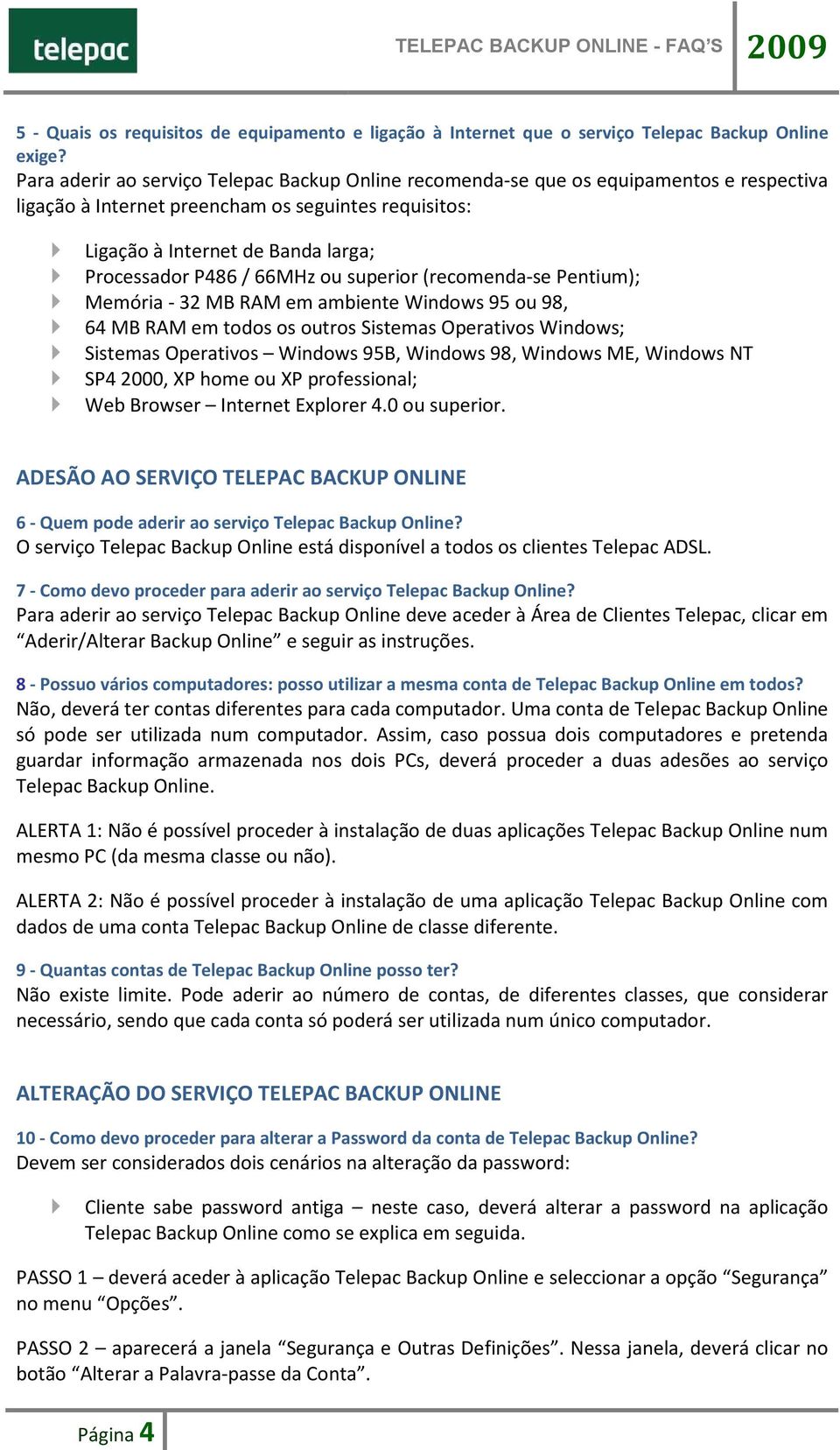 66MHz ou superior (recomenda-se Pentium); Memória - 32 MB RAM em ambiente Windows 95 ou 98, 64 MB RAM em todos os outros Sistemas Operativos Windows; Sistemas Operativos Windows 95B, Windows 98,