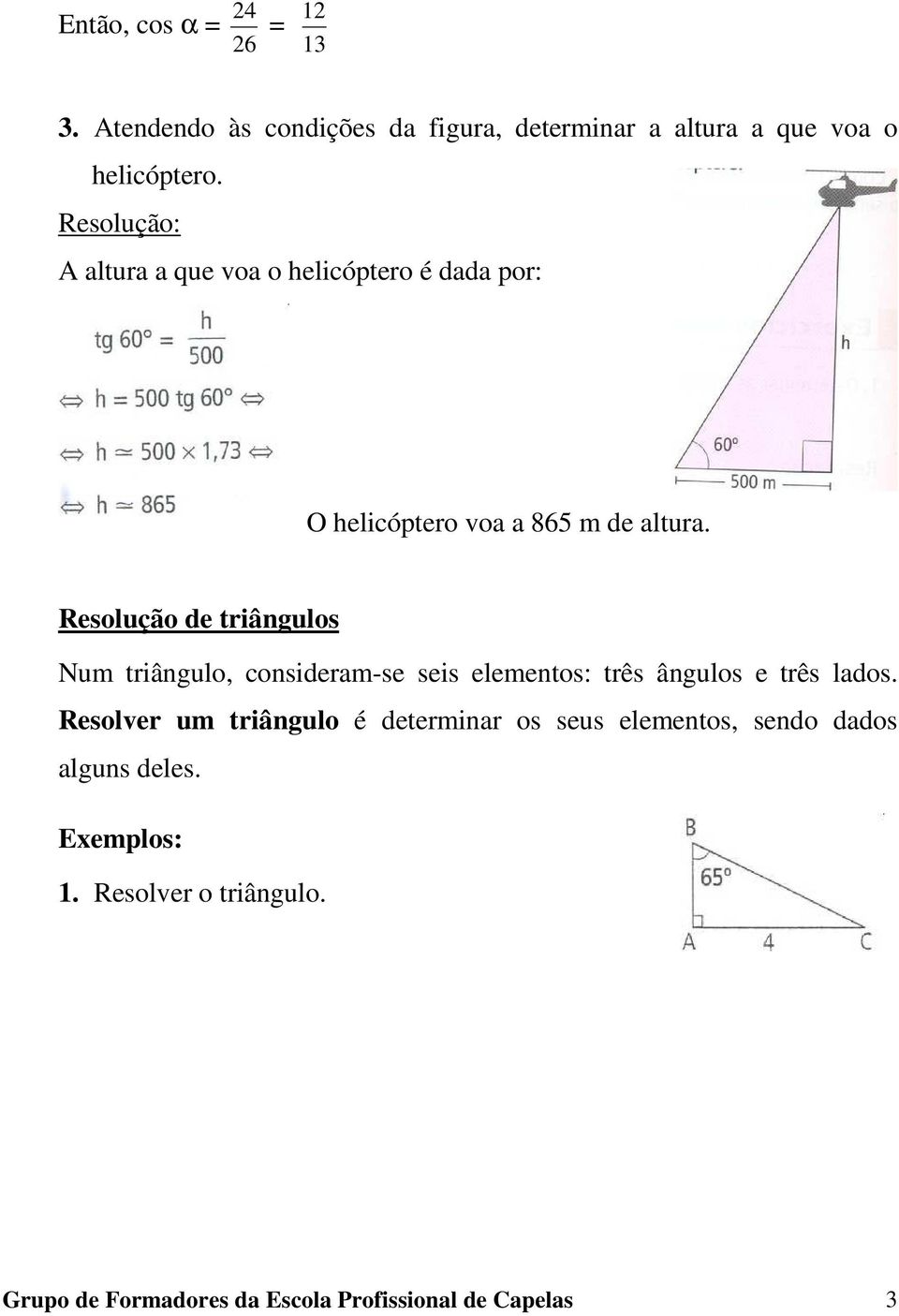 Resolução de triângulos Num triângulo, consideram-se seis elementos: três ângulos e três lados.