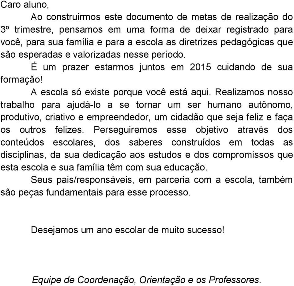 Realizamos nosso trabalho para ajudá-lo a se tornar um ser humano autônomo, produtivo, criativo e empreendedor, um cidadão que seja feliz e faça os outros felizes.