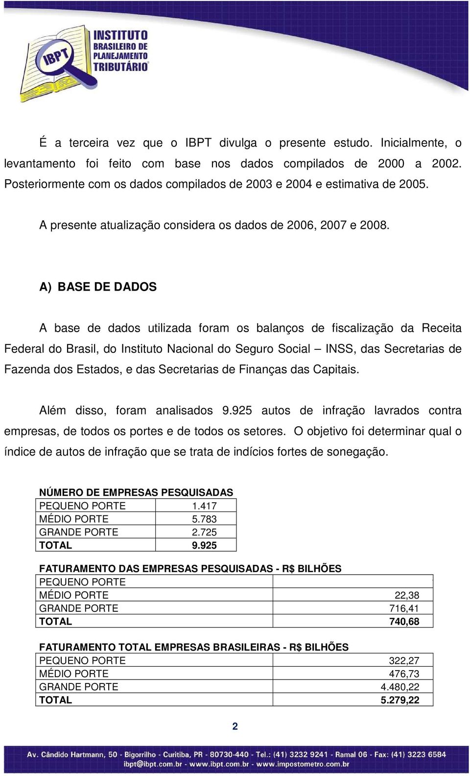 A) BASE DE DADOS A base de dados utilizada foram os balanços de fiscalização da Receita Federal do Brasil, do Instituto Nacional do Seguro Social INSS, das Secretarias de Fazenda dos Estados, e das