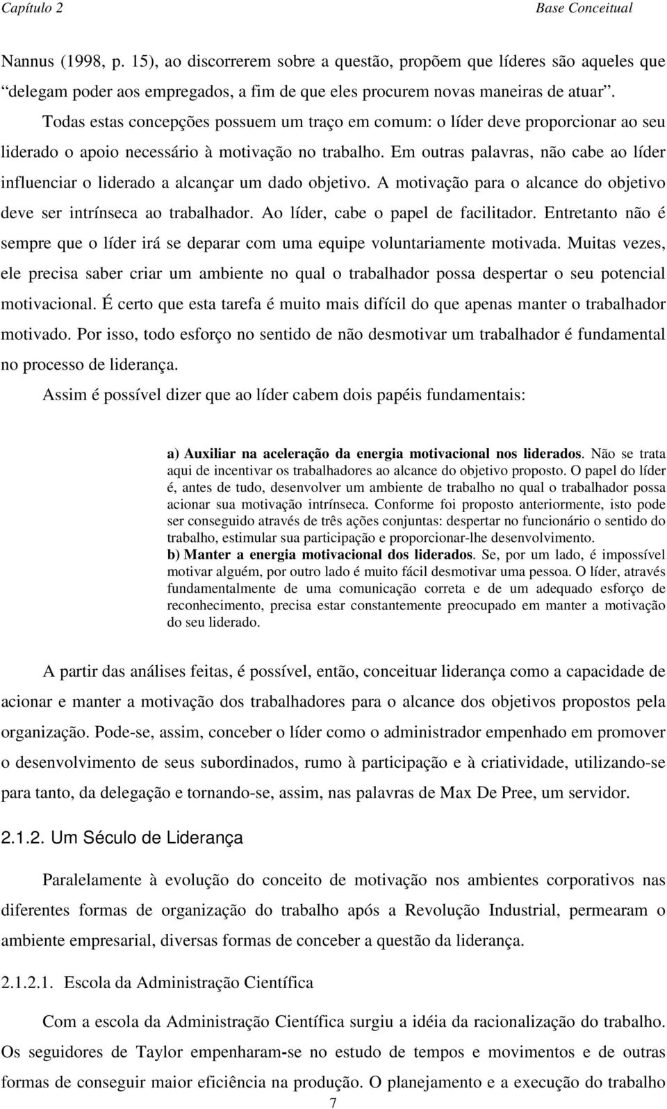 Em outras palavras, não cabe ao líder influenciar o liderado a alcançar um dado objetivo. A motivação para o alcance do objetivo deve ser intrínseca ao trabalhador.