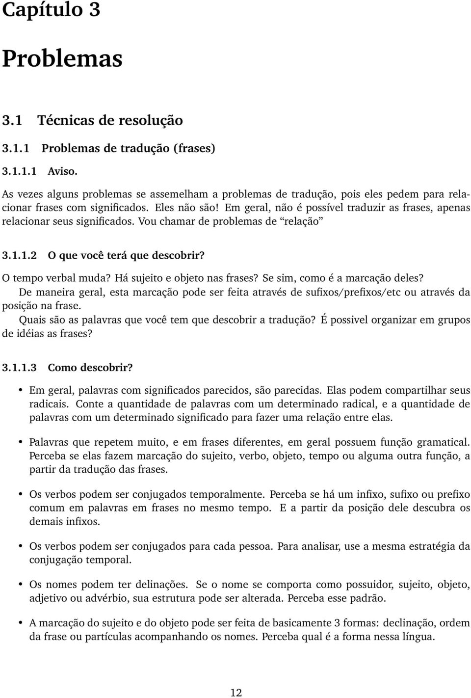 Em geral, não é possível traduzir as frases, apenas relacionar seus significados. Vou chamar de problemas de relação 3.1.1.2 O que você terá que descobrir? O tempo verbal muda?