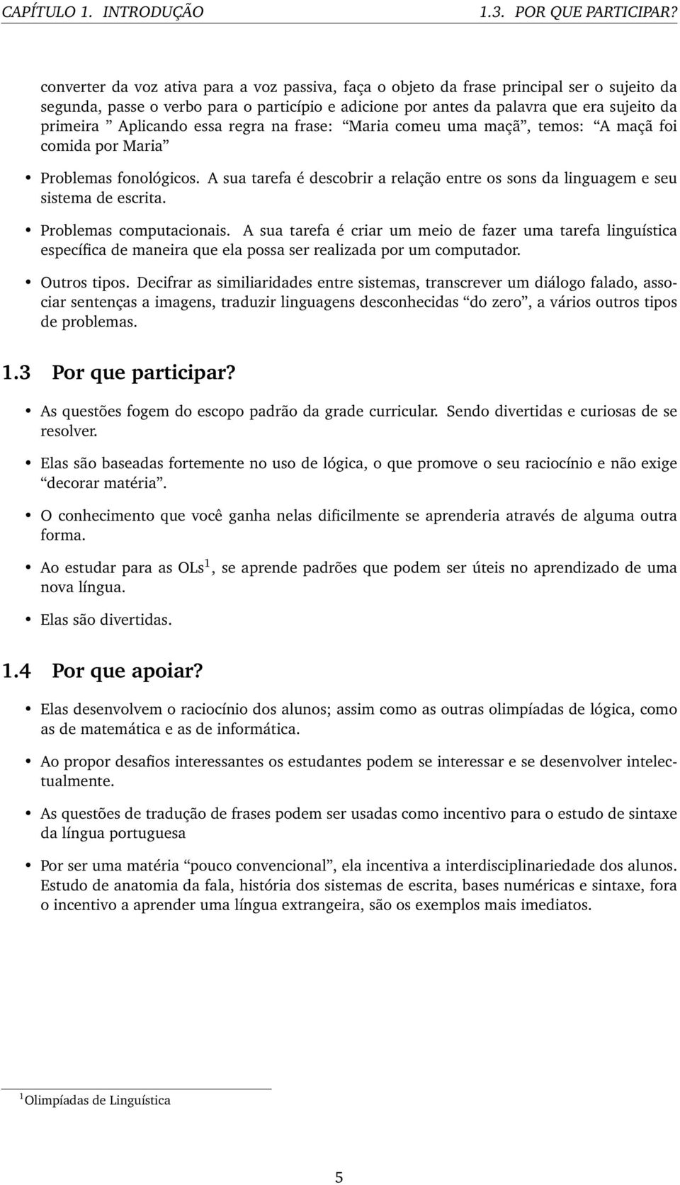 Aplicando essa regra na frase: Maria comeu uma maçã, temos: A maçã foi comida por Maria Problemas fonológicos. A sua tarefa é descobrir a relação entre os sons da linguagem e seu sistema de escrita.