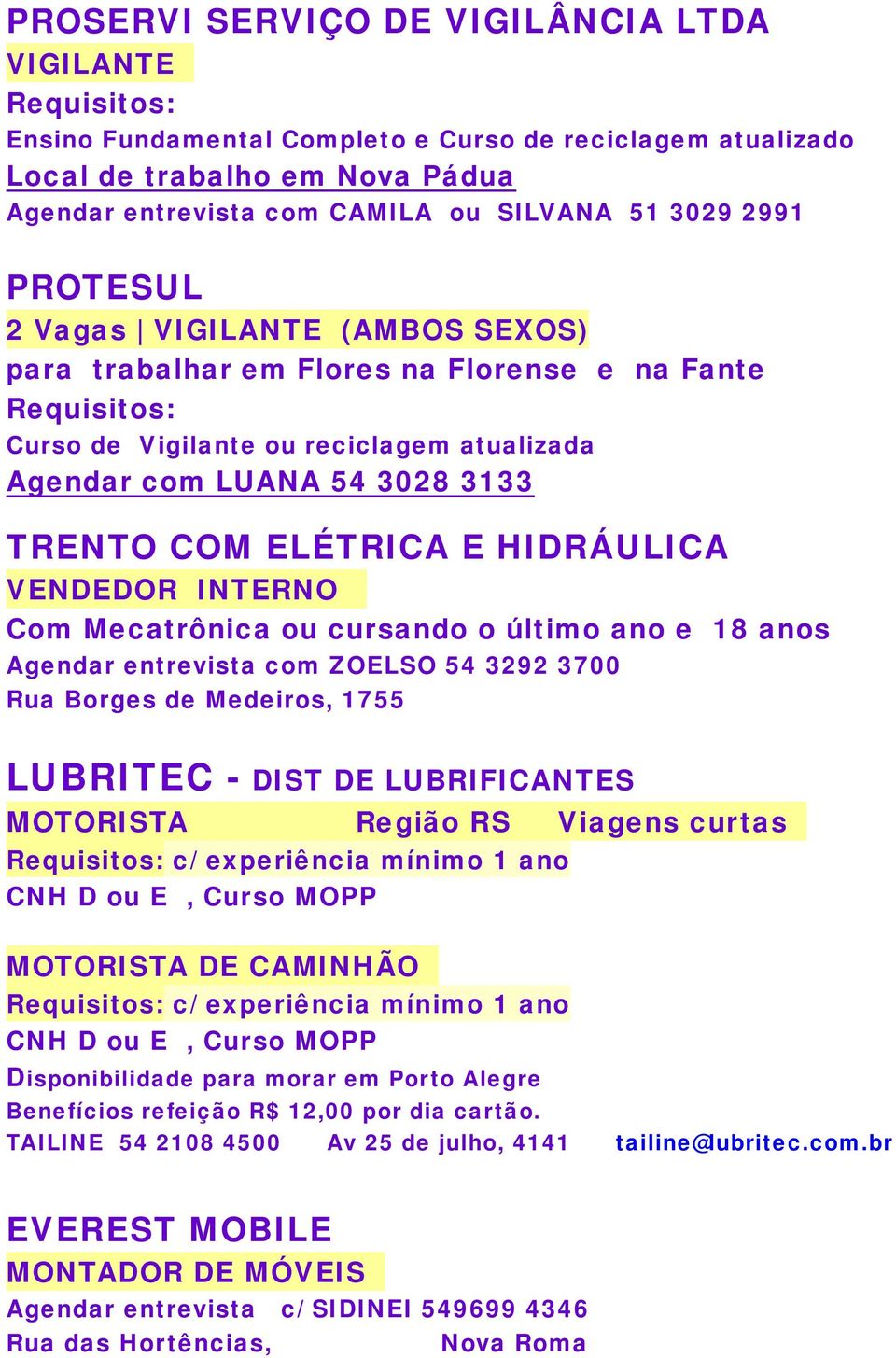 ELÉTRICA E HIDRÁULICA VENDEDOR INTERNO Com Mecatrônica ou cursando o último ano e 18 anos Agendar entrevista com ZOELSO 54 3292 3700 Rua Borges de Medeiros, 1755 LUBRITEC - DIST DE LUBRIFICANTES