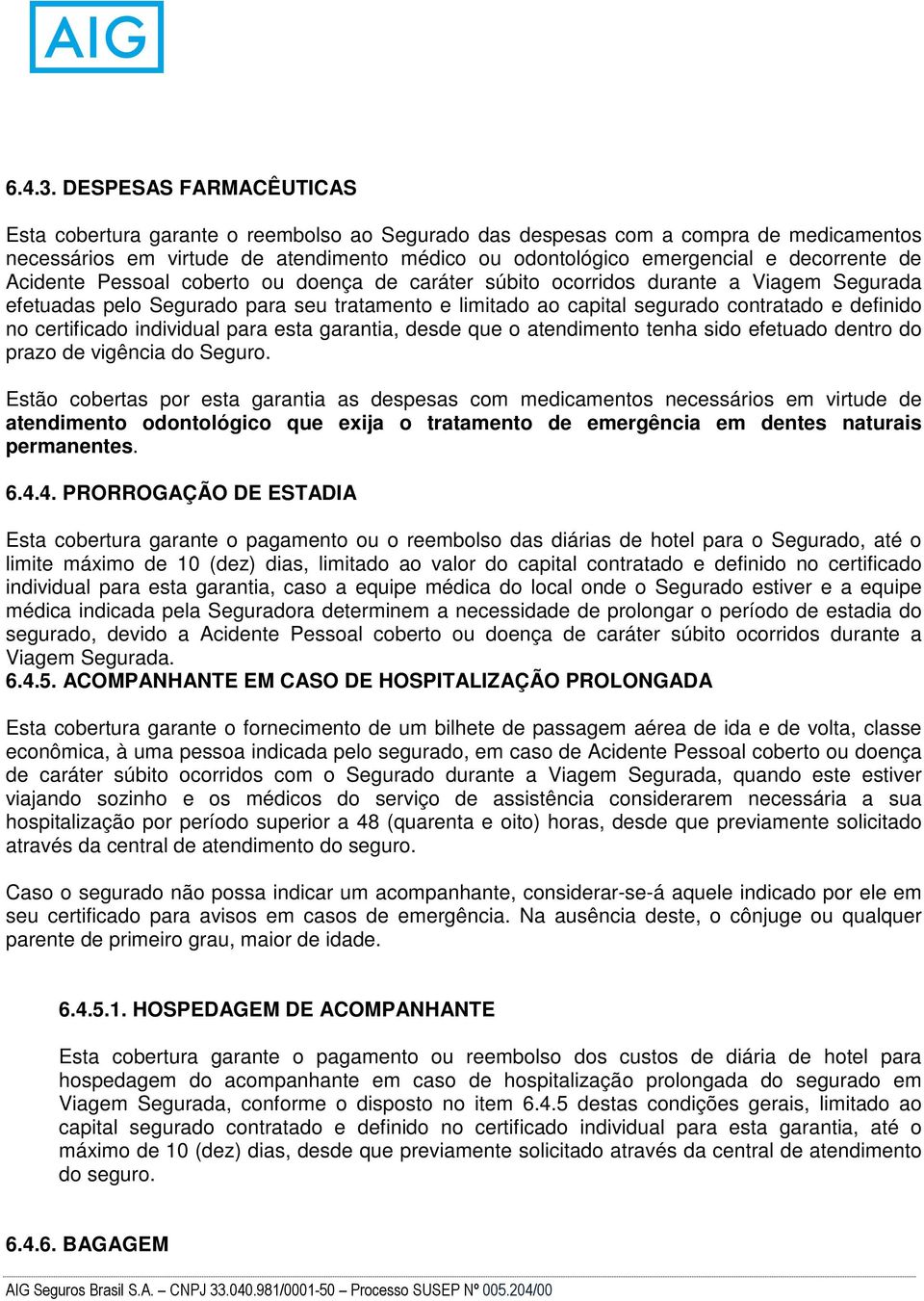 de Acidente Pessoal coberto ou doença de caráter súbito ocorridos durante a Viagem Segurada efetuadas pelo Segurado para seu tratamento e limitado ao capital segurado contratado e definido no