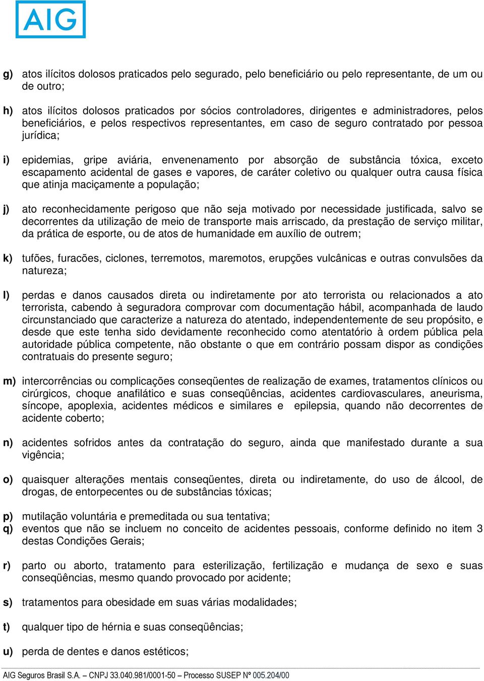 tóxica, exceto escapamento acidental de gases e vapores, de caráter coletivo ou qualquer outra causa física que atinja maciçamente a população; j) ato reconhecidamente perigoso que não seja motivado