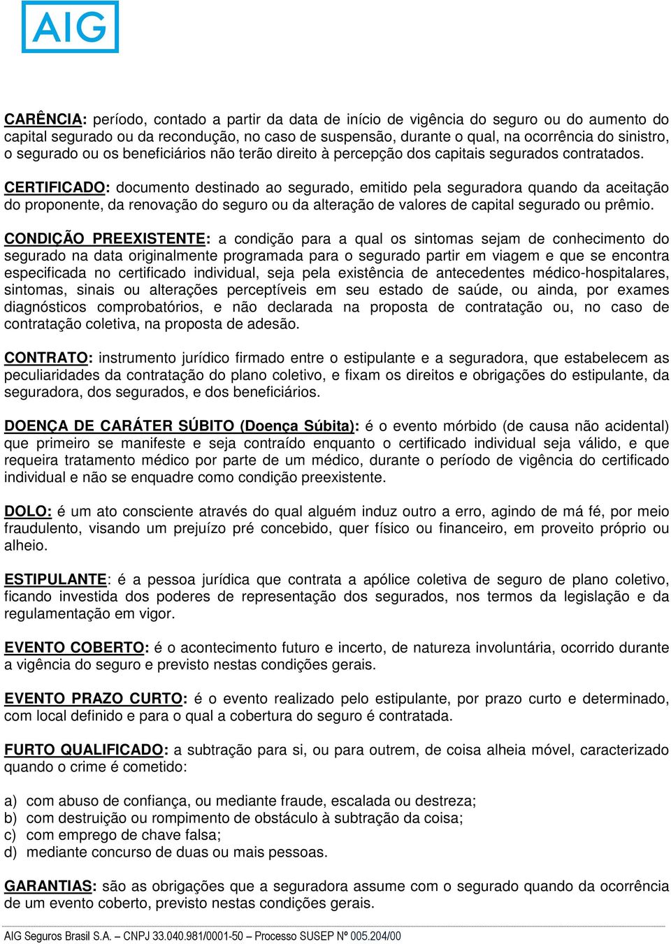 CERTIFICADO: documento destinado ao segurado, emitido pela seguradora quando da aceitação do proponente, da renovação do seguro ou da alteração de valores de capital segurado ou prêmio.