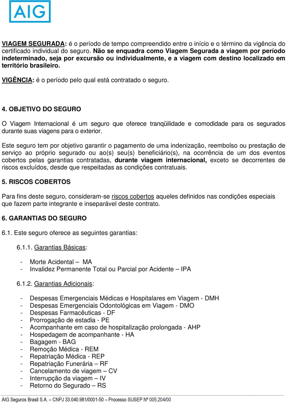 VIGÊNCIA: é o período pelo qual está contratado o seguro. 4.