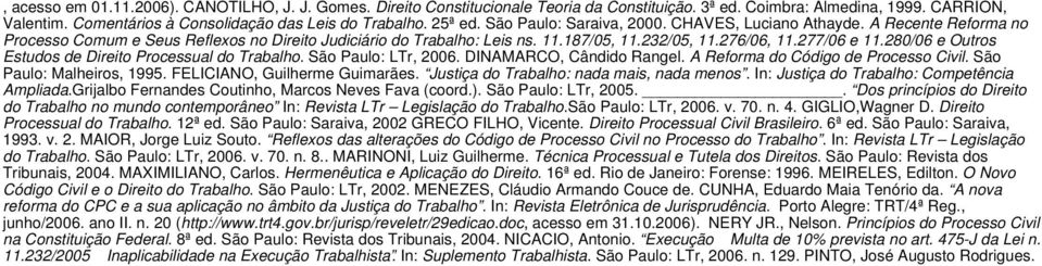 277/06 e 11.280/06 e Outros Estudos de Direito Processual do Trabalho. São Paulo: LTr, 2006. DINAMARCO, Cândido Rangel. A Reforma do Código de Processo Civil. São Paulo: Malheiros, 1995.