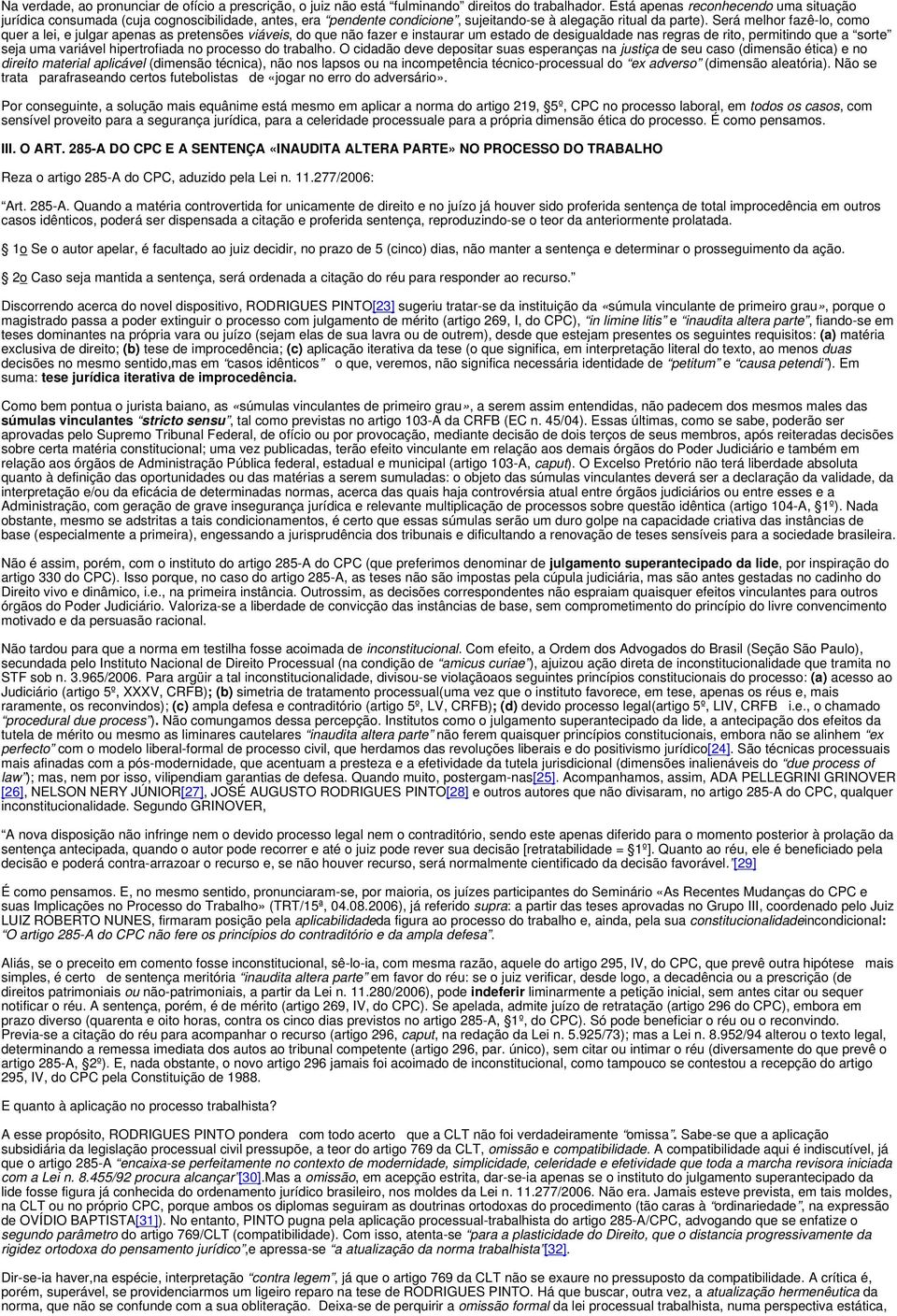 Será melhor fazê-lo, como quer a lei, e julgar apenas as pretensões viáveis, do que não fazer e instaurar um estado de desigualdade nas regras de rito, permitindo que a sorte seja uma variável