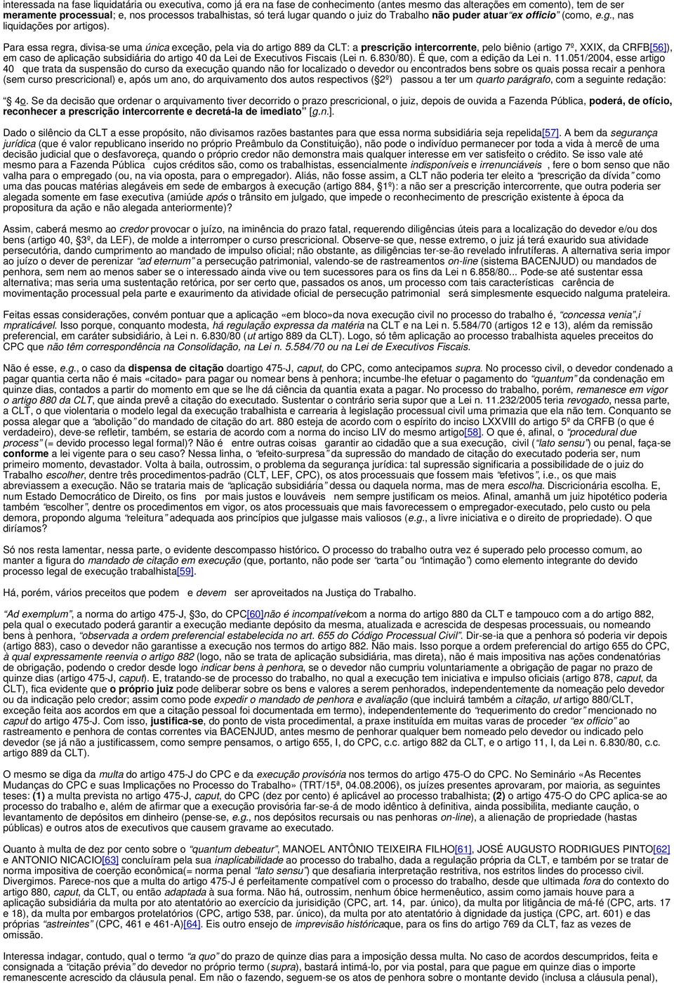 Para essa regra, divisa-se uma única exceção, pela via do artigo 889 da CLT: a prescrição intercorrente, pelo biênio (artigo 7º, XXIX, da CRFB[56]), em caso de aplicação subsidiária do artigo 40 da