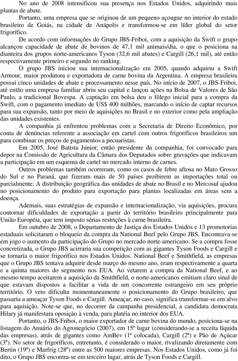 De acordo com informações do Grupo JBS-Friboi, com a aquisição da Swift o grupo alcançou capacidade de abate de bovinos de 47,1 mil animais/dia, o que o posiciona na dianteira dos grupos