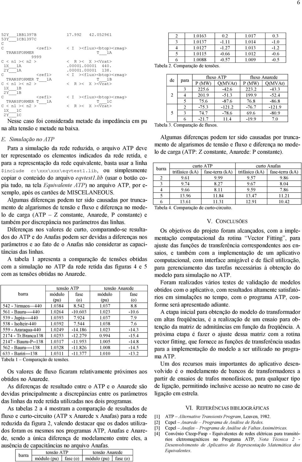 Nesse caso foi considerada metade da impedância em pu na alta tensão e metade na baixa. E.