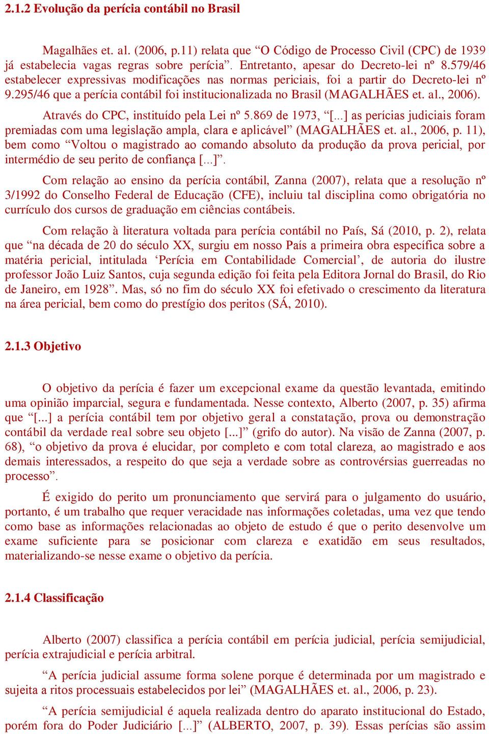 295/46 que a perícia contábil foi institucionalizada no Brasil (MAGALHÃES et. al., 2006). Através do CPC, instituído pela Lei nº 5.869 de 1973, [.