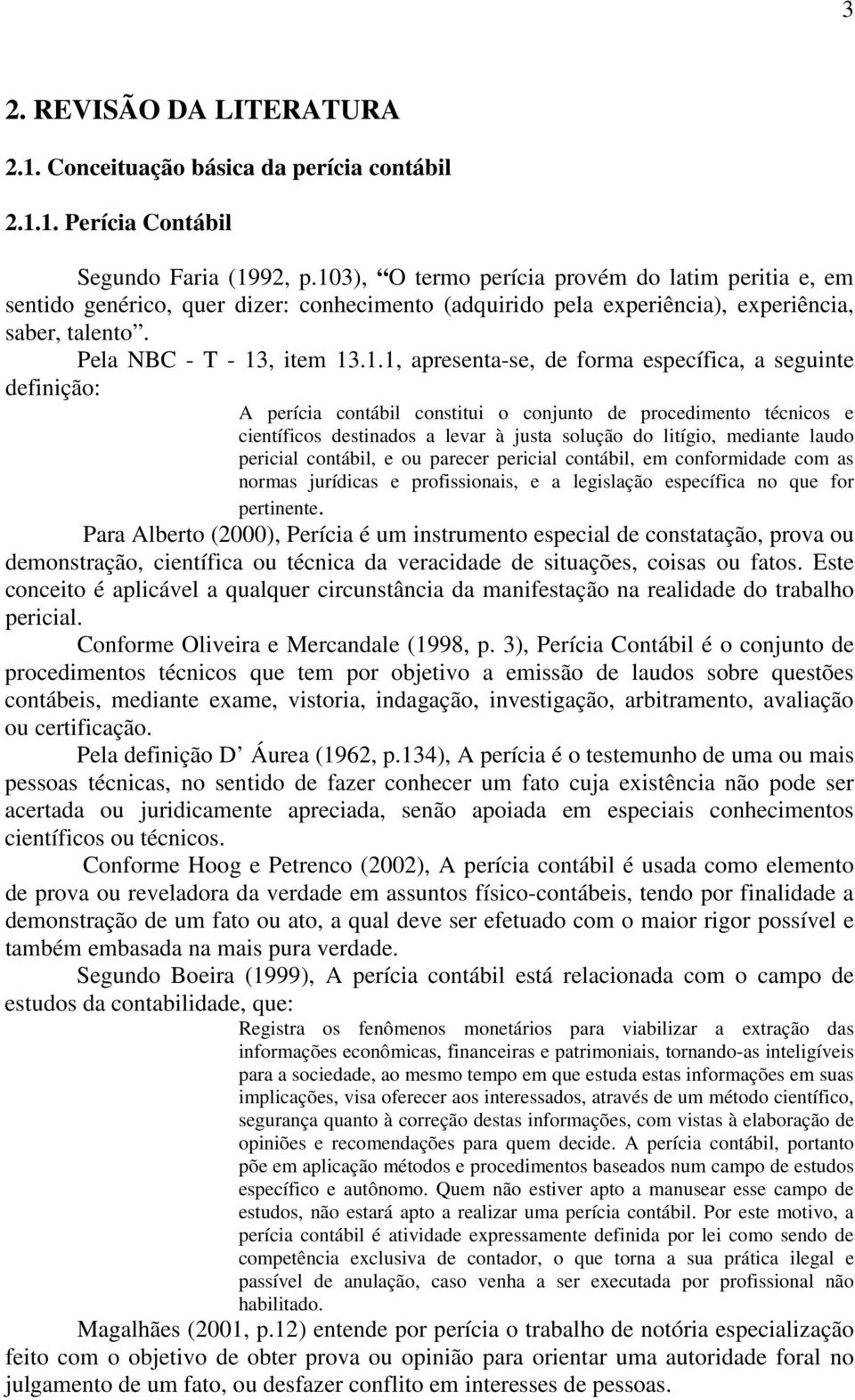 de forma específica, a seguinte definição: A perícia contábil constitui o conjunto de procedimento técnicos e científicos destinados a levar à justa solução do litígio, mediante laudo pericial