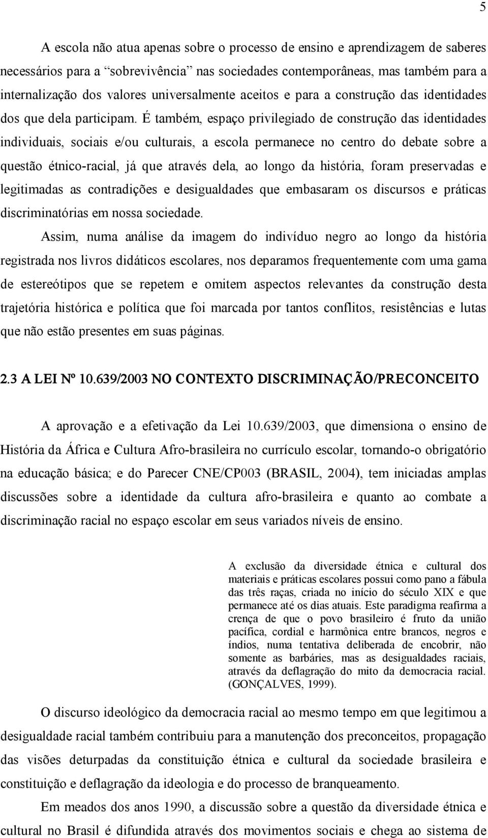 É também, espaço privilegiado de construção das identidades individuais, sociais e/ou culturais, a escola permanece no centro do debate sobre a questão étnico racial, já que através dela, ao longo da