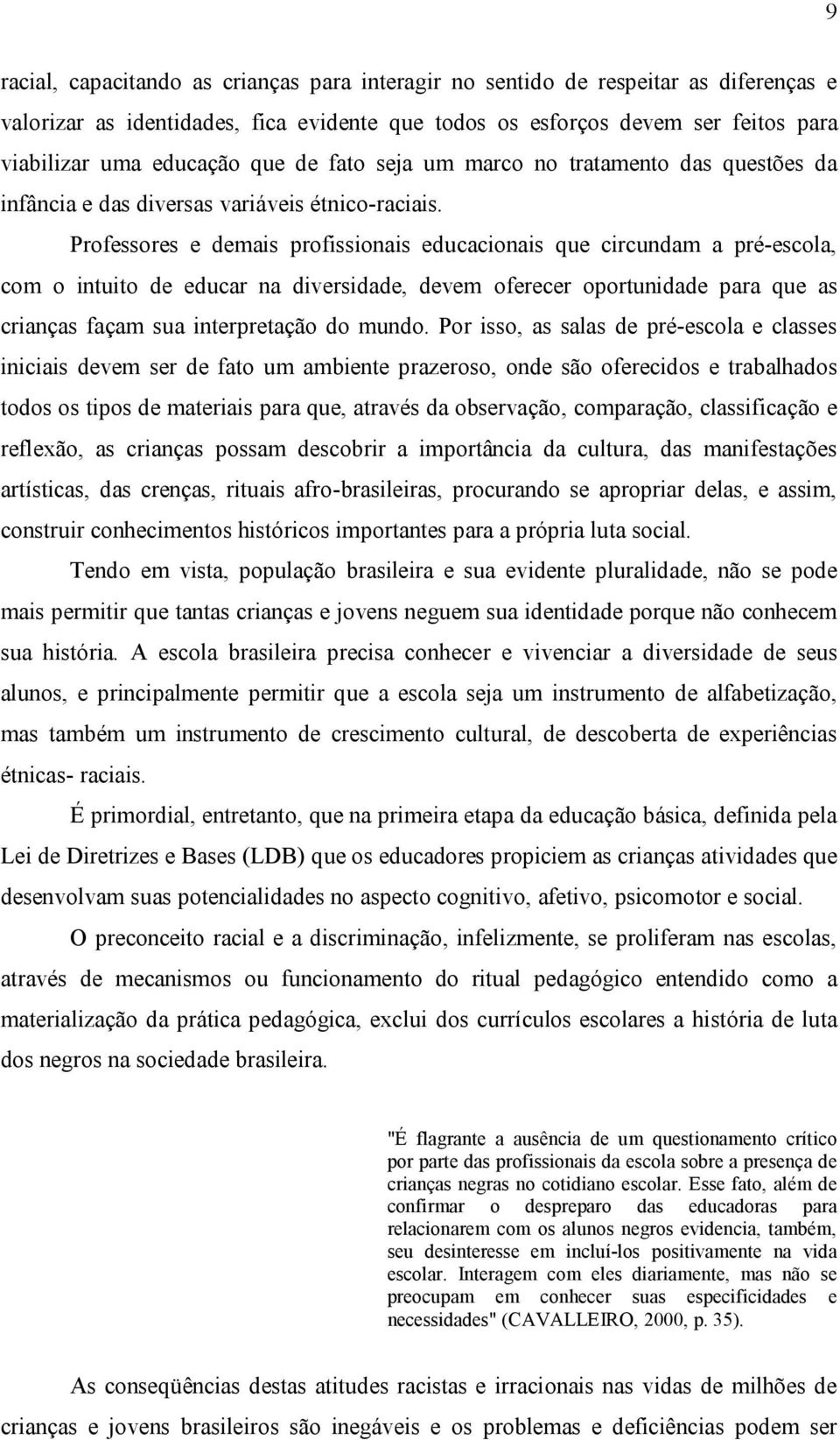 Professores e demais profissionais educacionais que circundam a pré escola, com o intuito de educar na diversidade, devem oferecer oportunidade para que as crianças façam sua interpretação do mundo.